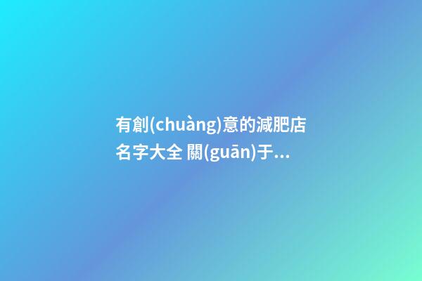 有創(chuàng)意的減肥店名字大全 關(guān)于減肥店的名字-第1張-店鋪起名-玄機(jī)派